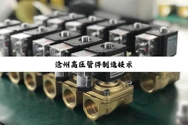 沧州高压管件制造技术