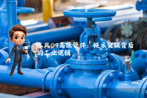 东风D9高压管件:技术突破背后的工业逻辑